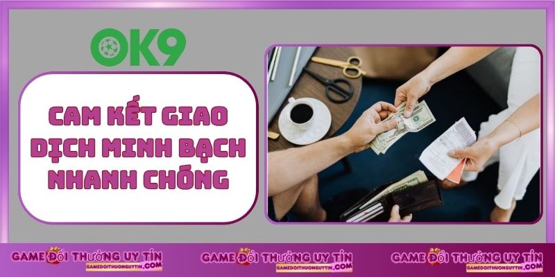 Cam kết giao dịch minh bạch nhanh chóng